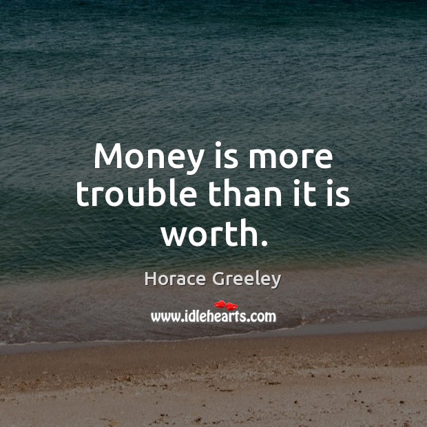 Money is more trouble than it is worth. Horace Greeley Picture Quote