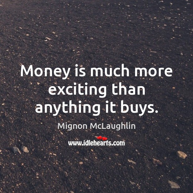 Money is much more exciting than anything it buys. Image