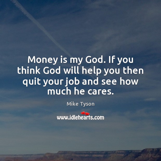 Money is my God. If you think God will help you then Image