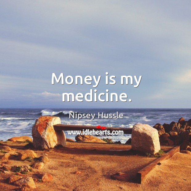 Money is my medicine. Nipsey Hussle Picture Quote