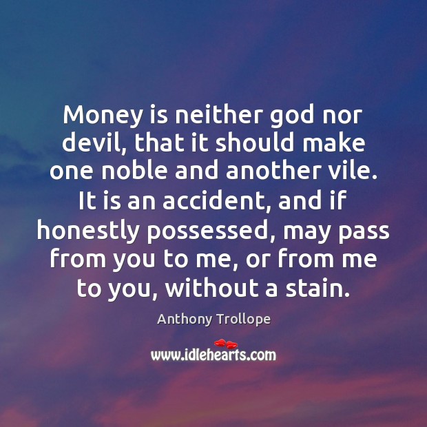 Money is neither God nor devil, that it should make one noble Anthony Trollope Picture Quote