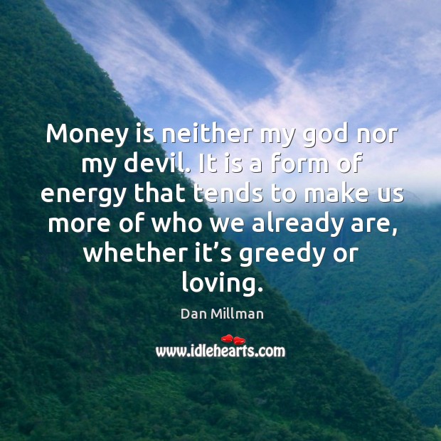 Money is neither my God nor my devil. Dan Millman Picture Quote