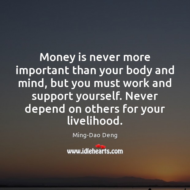 Money is never more important than your body and mind, but you Ming-Dao Deng Picture Quote