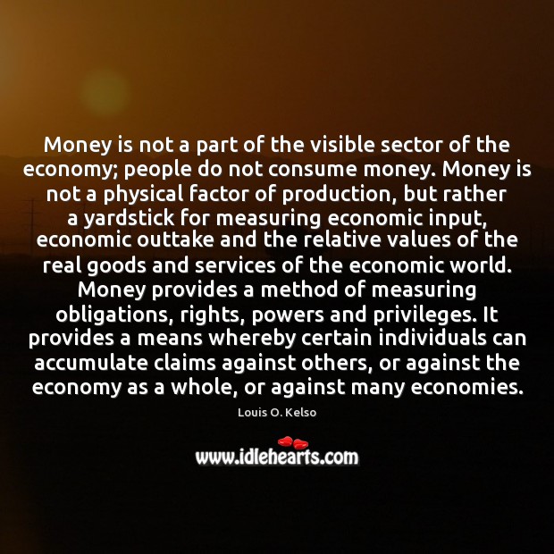 Money is not a part of the visible sector of the economy; Louis O. Kelso Picture Quote