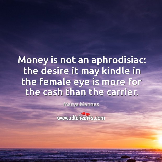 Money is not an aphrodisiac: the desire it may kindle in the female eye is more for the cash than the carrier. Money Quotes Image