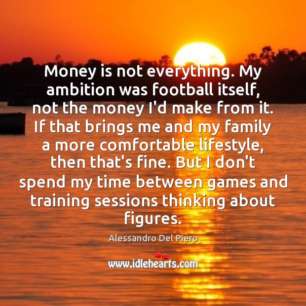 Money is not everything. My ambition was football itself, not the money Alessandro Del Piero Picture Quote