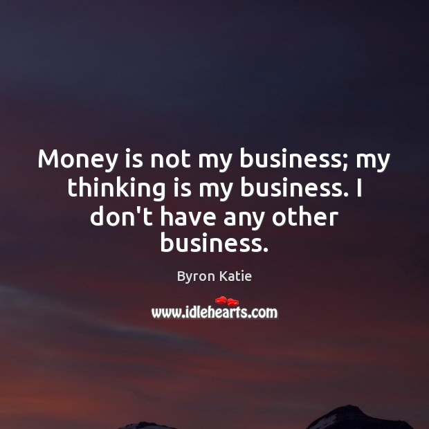 Money is not my business; my thinking is my business. I don’t have any other business. Image