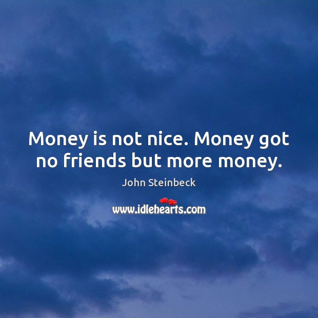 Money is not nice. Money got no friends but more money. John Steinbeck Picture Quote