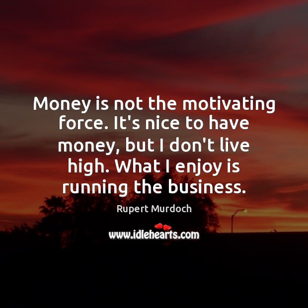 Money is not the motivating force. It’s nice to have money, but Rupert Murdoch Picture Quote