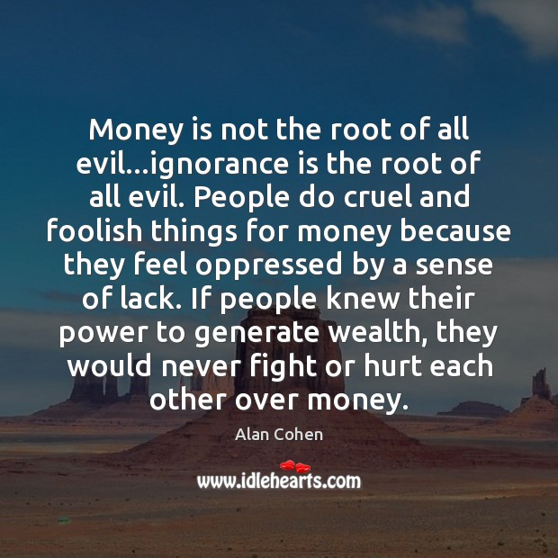 Money is not the root of all evil…ignorance is the root Ignorance Quotes Image
