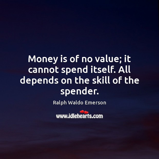 Money is of no value; it cannot spend itself. All depends on the skill of the spender. Ralph Waldo Emerson Picture Quote