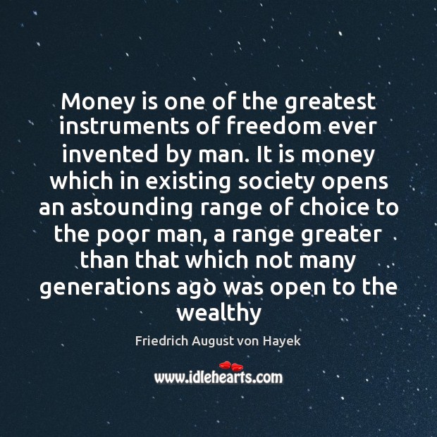 Money is one of the greatest instruments of freedom ever invented by 