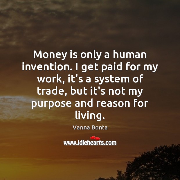 Money is only a human invention. I get paid for my work, Money Quotes Image