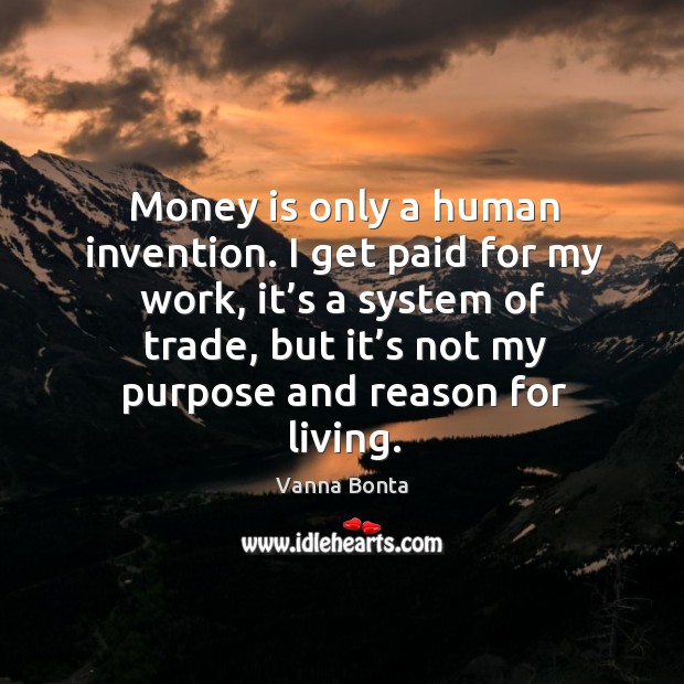Money is only a human invention. I get paid for my work Vanna Bonta Picture Quote