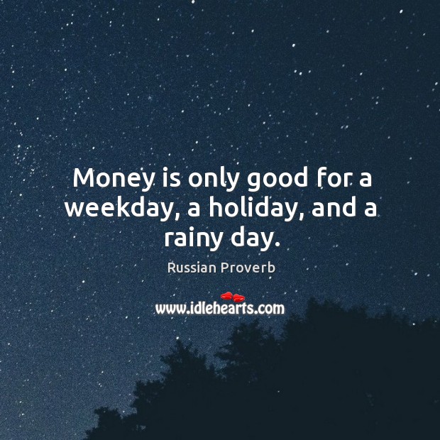 Money is only good for a weekday, a holiday, and a rainy day. Russian Proverbs Image