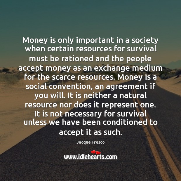 Money is only important in a society when certain resources for survival Jacque Fresco Picture Quote