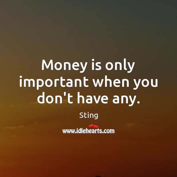 Money is only important when you don’t have any. Sting Picture Quote