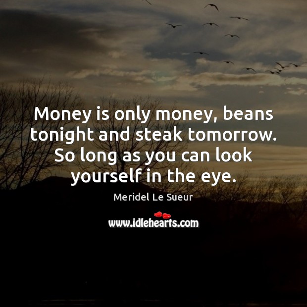 Money is only money, beans tonight and steak tomorrow. So long as Money Quotes Image