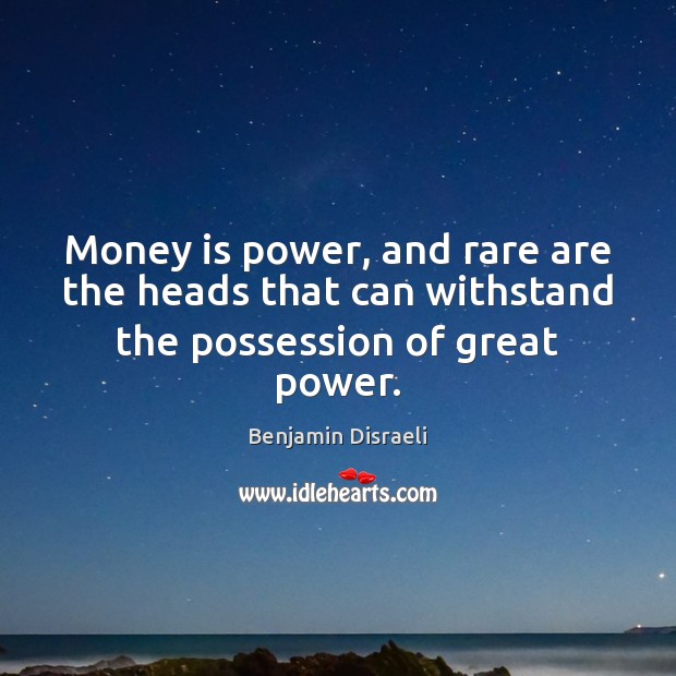 Money is power, and rare are the heads that can withstand the possession of great power. Benjamin Disraeli Picture Quote