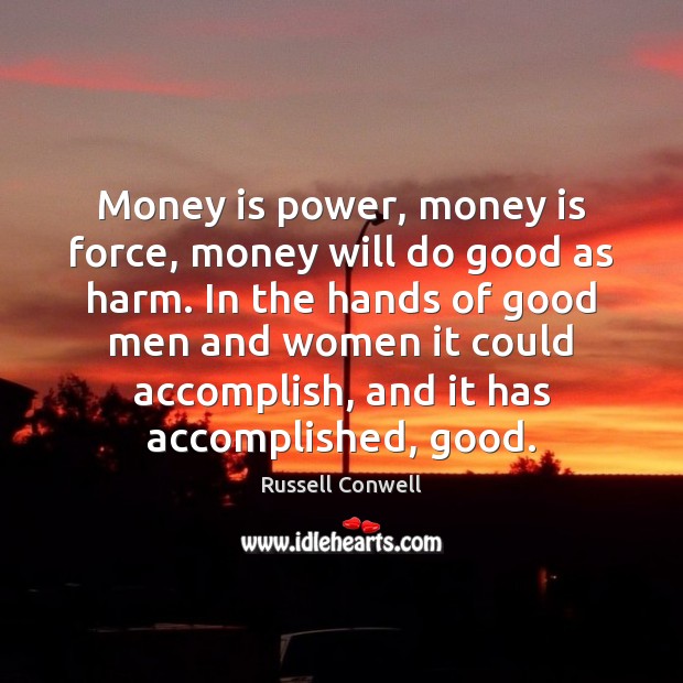 Money is power, money is force, money will do good as harm. Image
