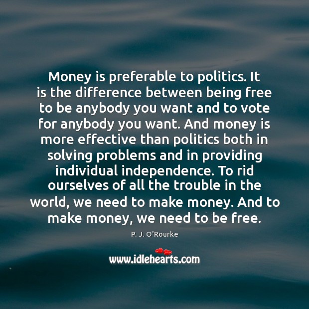 Money is preferable to politics. It is the difference between being free Image