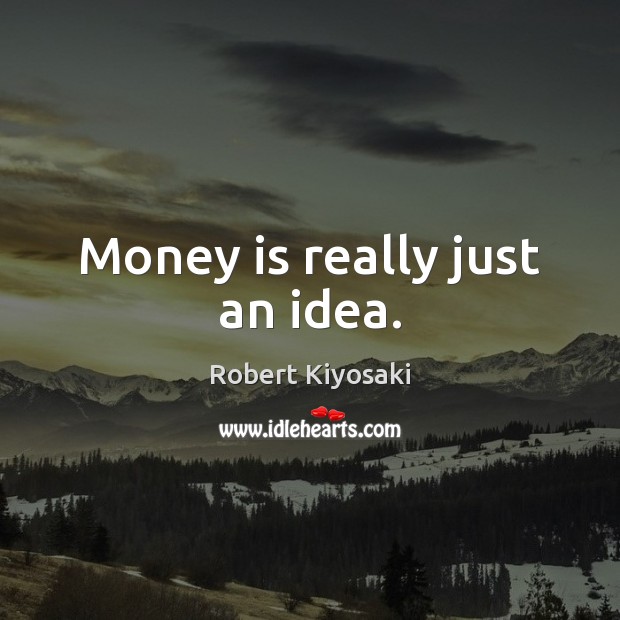 Money is really just an idea. Money Quotes Image