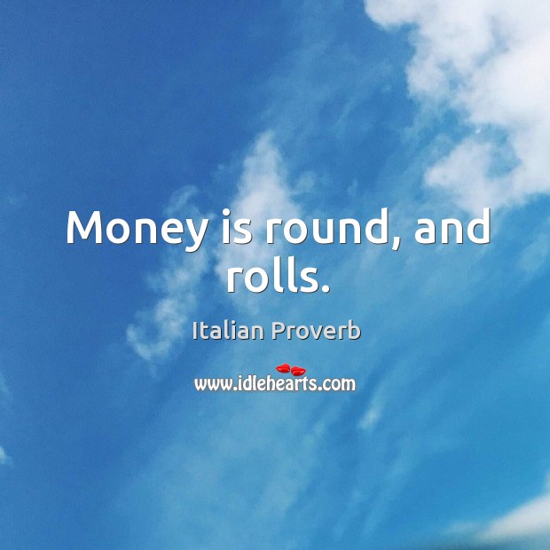Money is round, and rolls. Image