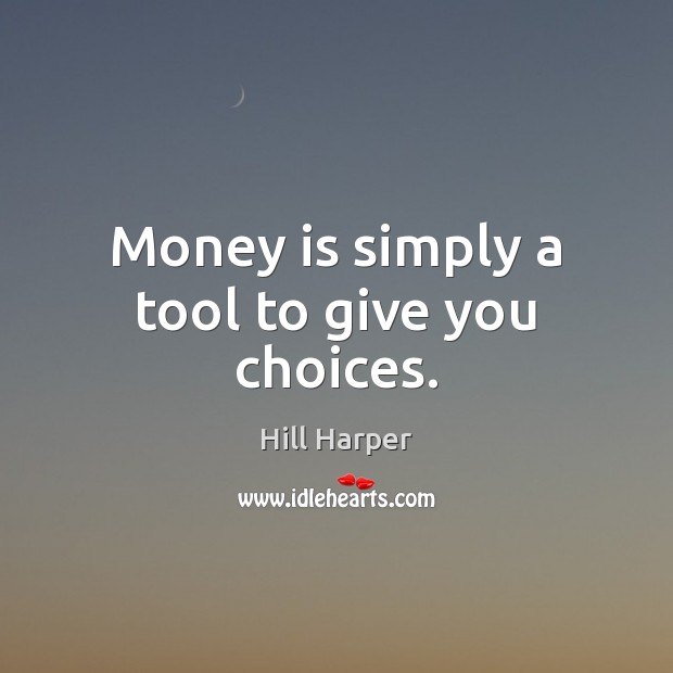 Money is simply a tool to give you choices. Hill Harper Picture Quote
