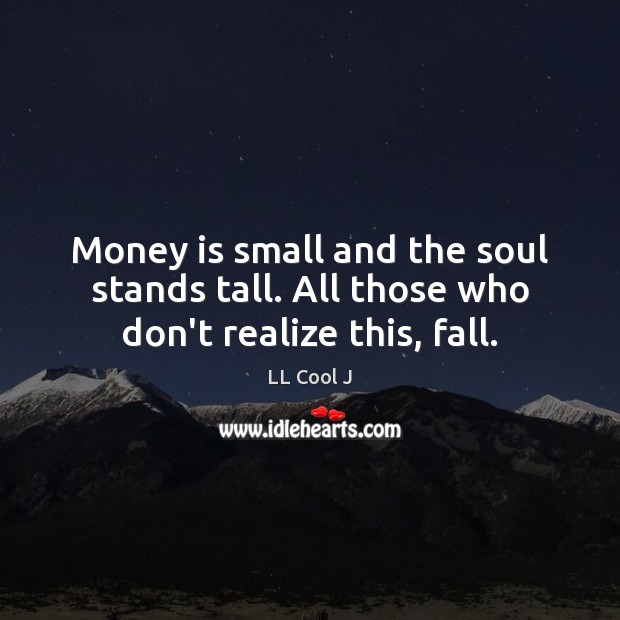 Money is small and the soul stands tall. All those who don’t realize this, fall. LL Cool J Picture Quote