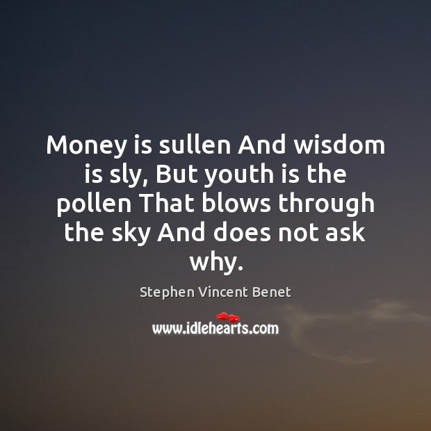 Money is sullen And wisdom is sly, But youth is the pollen Stephen Vincent Benet Picture Quote