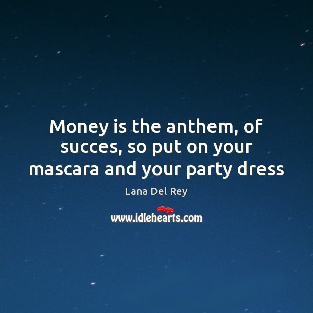 Money is the anthem, of succes, so put on your mascara and your party dress Lana Del Rey Picture Quote