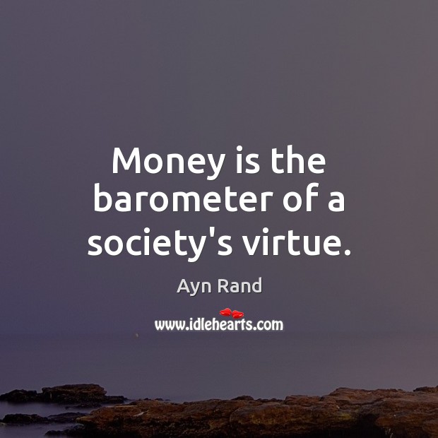 Money is the barometer of a society’s virtue. Image