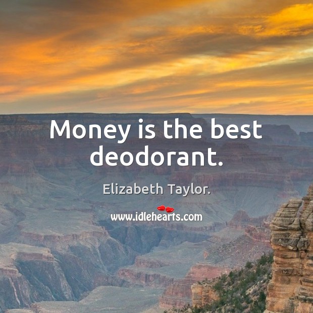 Money is the best deodorant. Elizabeth Taylor. Picture Quote
