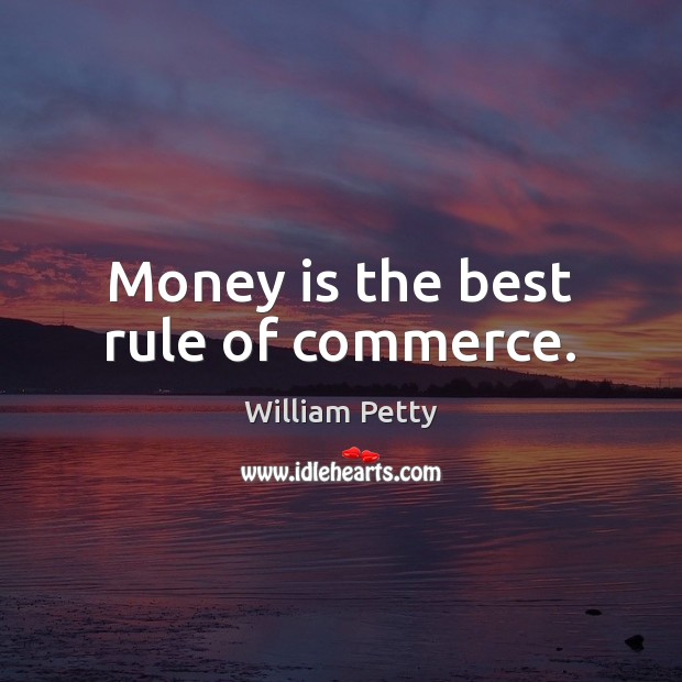 Money is the best rule of commerce. William Petty Picture Quote