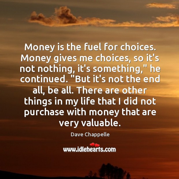Money is the fuel for choices. Money gives me choices, so it’s Dave Chappelle Picture Quote