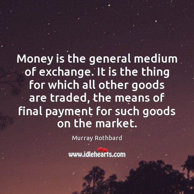 Money is the general medium of exchange. It is the thing for Murray Rothbard Picture Quote