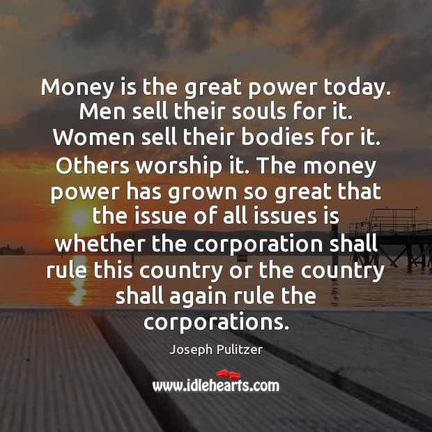 Money is the great power today. Men sell their souls for it. Joseph Pulitzer Picture Quote