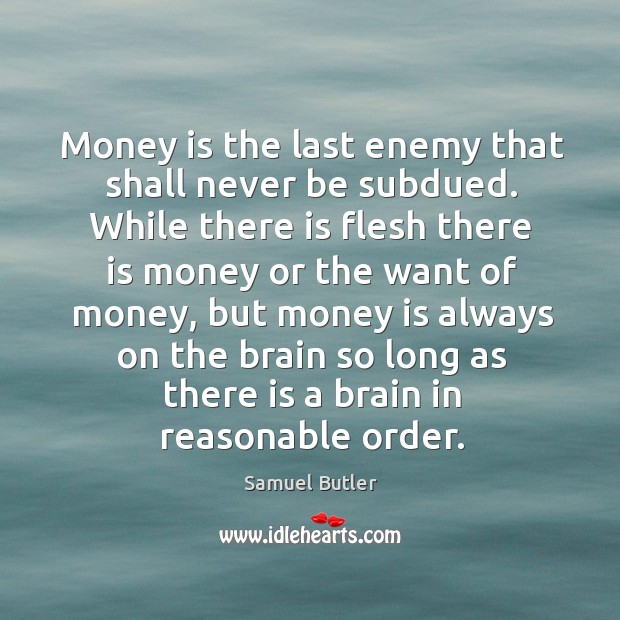 Money is the last enemy that shall never be subdued. Samuel Butler Picture Quote