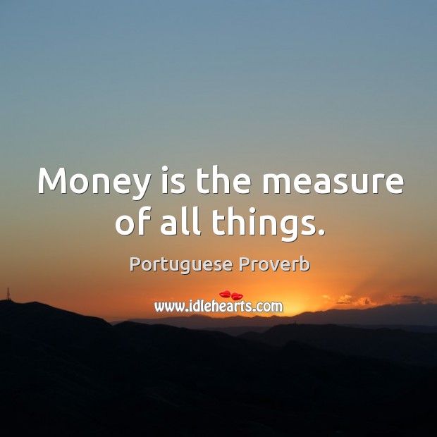 Money is the measure of all things. Portuguese Proverbs Image
