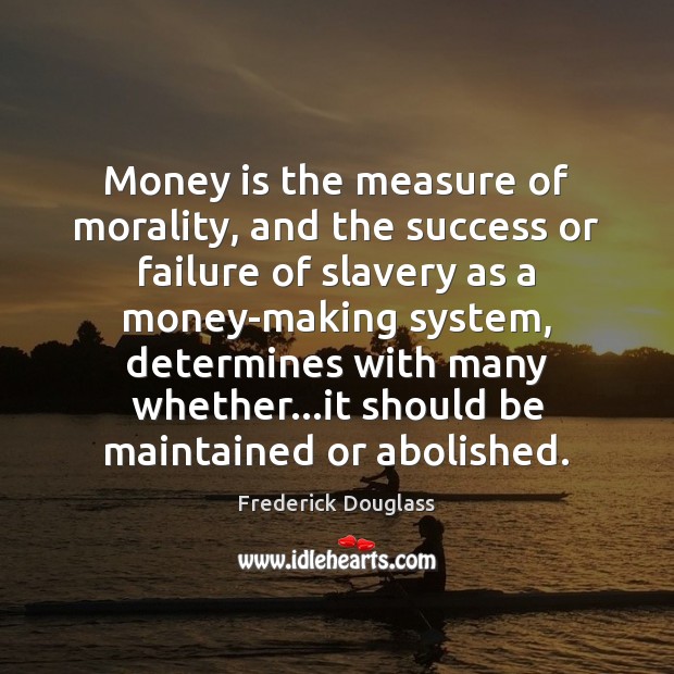 Money is the measure of morality, and the success or failure of Frederick Douglass Picture Quote