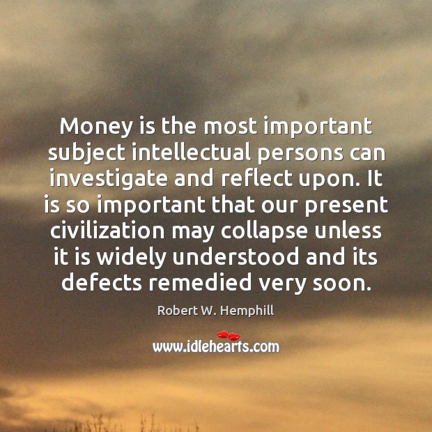 Money is the most important subject intellectual persons can investigate and reflect Robert W. Hemphill Picture Quote