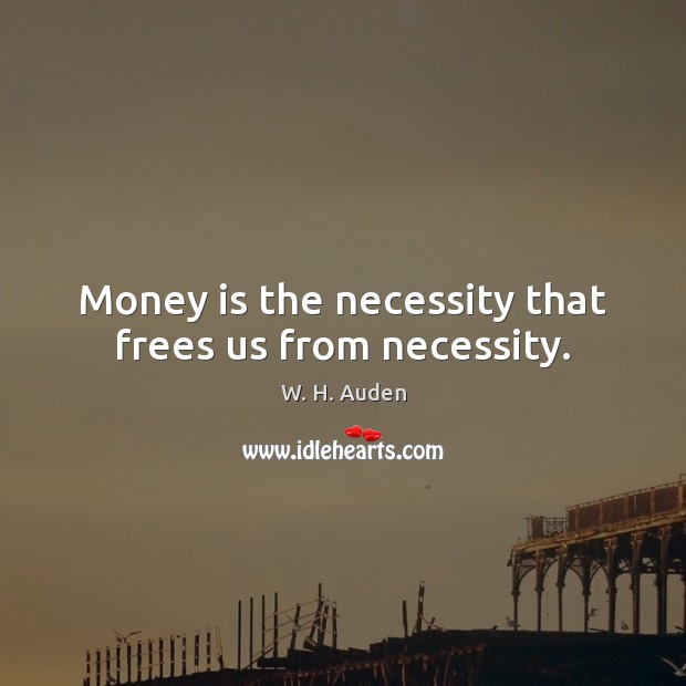 Money is the necessity that frees us from necessity. W. H. Auden Picture Quote