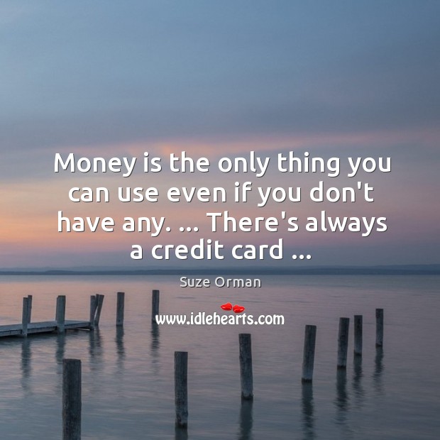Money is the only thing you can use even if you don’t Suze Orman Picture Quote
