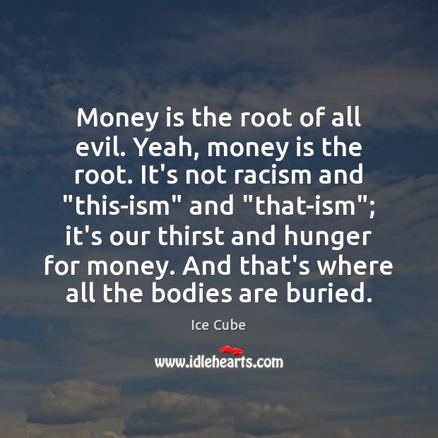 Money is the root of all evil. Yeah, money is the root. Ice Cube Picture Quote