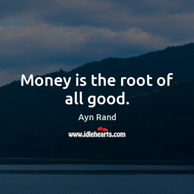 Money is the root of all good. Ayn Rand Picture Quote