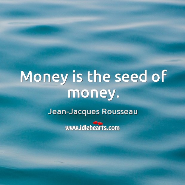 Money is the seed of money. Jean-Jacques Rousseau Picture Quote