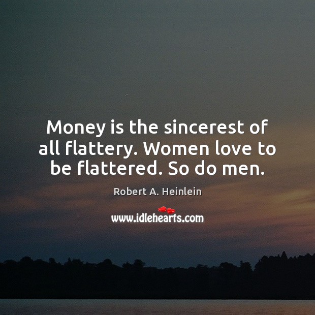 Money is the sincerest of all flattery. Women love to be flattered. So do men. Robert A. Heinlein Picture Quote