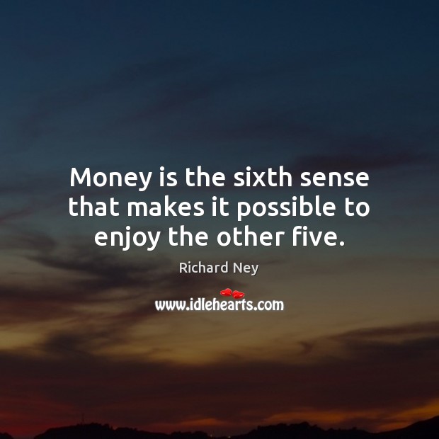 Money is the sixth sense that makes it possible to enjoy the other five. Richard Ney Picture Quote