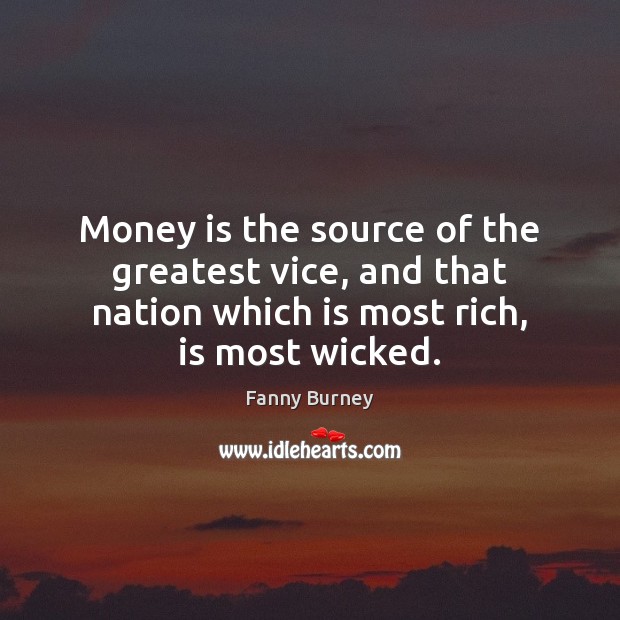 Money is the source of the greatest vice, and that nation which Fanny Burney Picture Quote