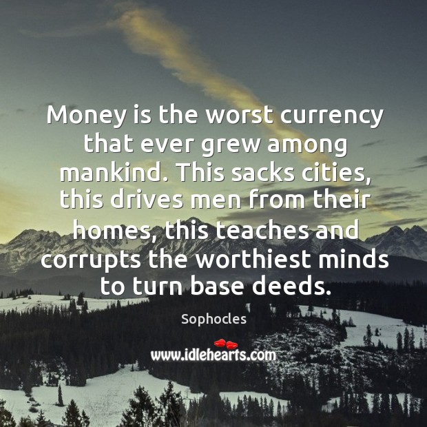 Money is the worst currency that ever grew among mankind. Sophocles Picture Quote
